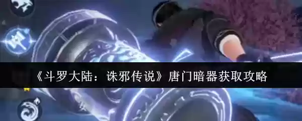 斗罗大陆诛邪传说唐门暗器怎么获取