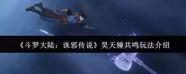 斗罗大陆诛邪传说昊天锤共鸣怎么玩