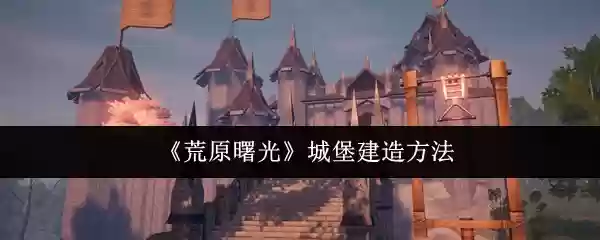 荒原曙光城堡怎么建造