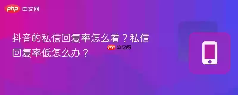 抖音的私信回复率怎么看？私信回复率低怎么办？