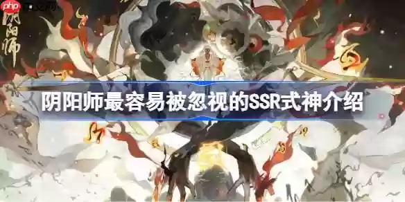 阴阳师最容易被忽视的SSR式神介绍-阴阳师最容易被忽视的SSR式神是谁