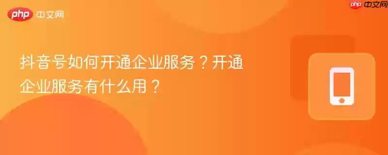 抖音号如何开通企业服务？开通企业服务有什么用？