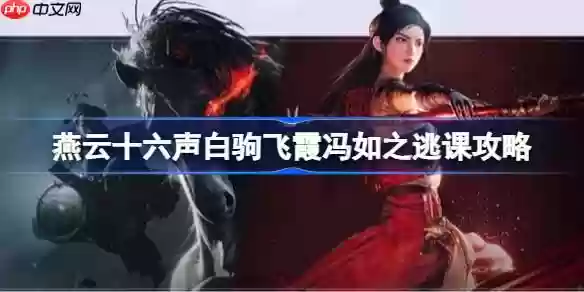 燕云十六声白驹飞霞冯如之怎么逃课-燕云十六声白驹飞霞冯如之逃课攻略