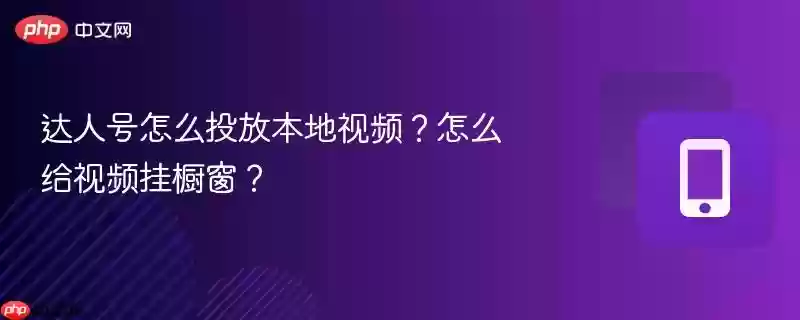 达人号怎么投放本地视频？怎么给视频挂橱窗？