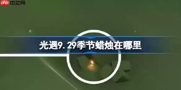 光遇9.29季节蜡烛在哪里-光遇9月29日季节蜡烛位置攻略