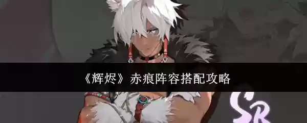 辉烬赤痕阵容怎么搭配