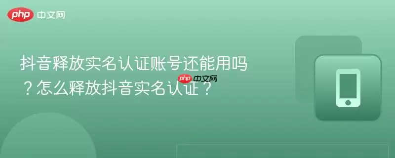 抖音释放实名认证账号还能用吗？怎么释放抖音实名认证？