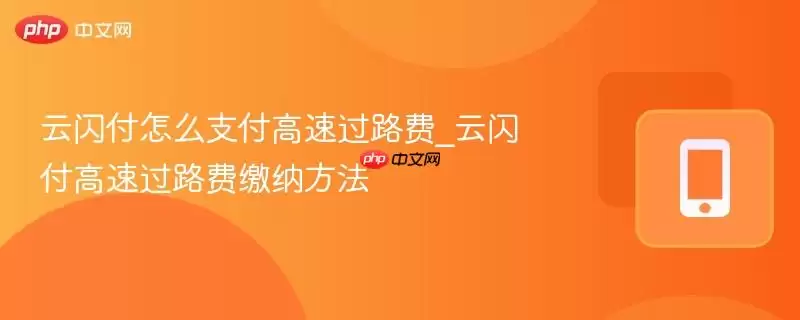 云闪付怎么支付高速过路费_云闪付高速过路费缴纳方法