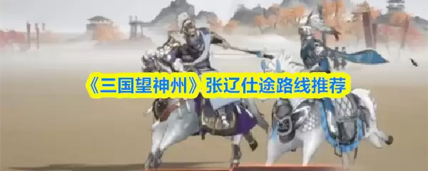 三国望神州张辽仕途路线怎么选