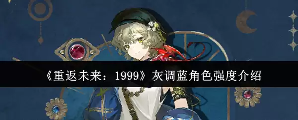 重返未来1999灰调蓝角色强度怎么样