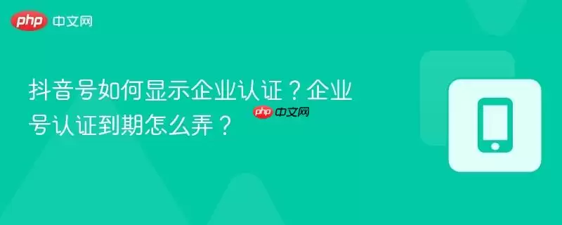 抖音号如何显示企业认证？企业号认证到期怎么弄？