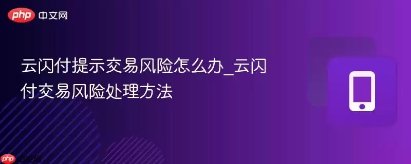 云闪付提示交易风险怎么办_云闪付交易风险处理方法