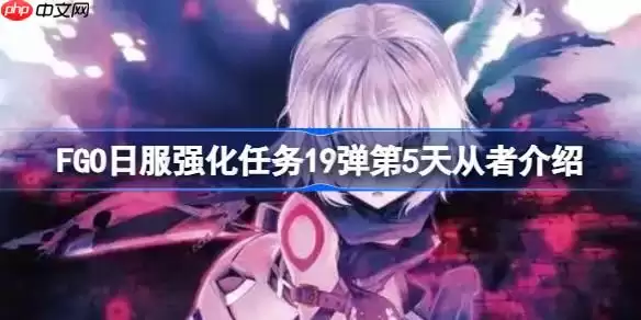 FGO日服强化任务19弹第五天是哪些从者-FGO日服强化任务19弹第5天从者介绍