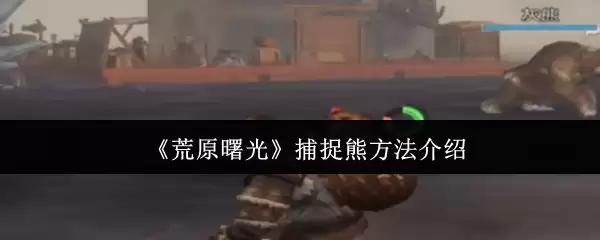 荒原曙光怎么捕捉熊
