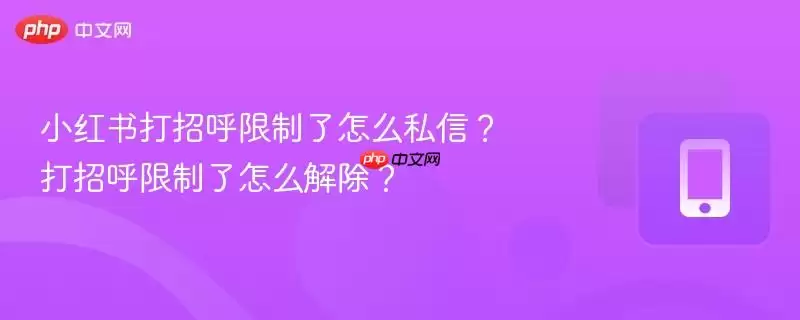 小红书打招呼限制了怎么私信？打招呼限制了怎么解除？