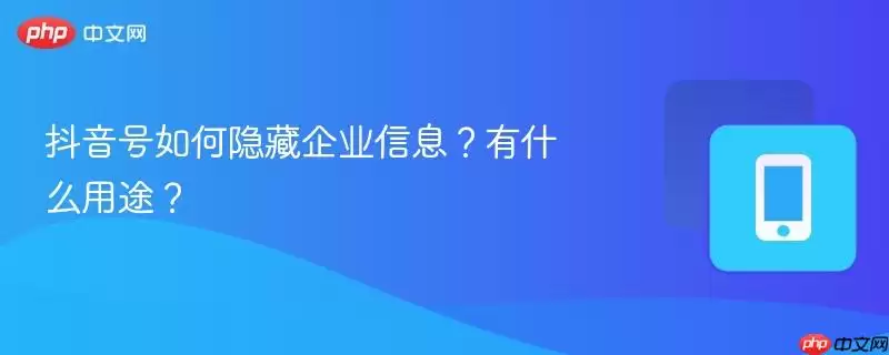 抖音号如何隐藏企业信息？有什么用途？