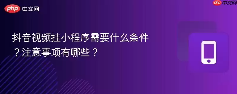 抖音视频挂小程序需要什么条件？注意事项有哪些？