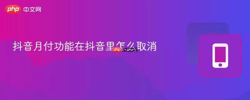 抖音月付功能在抖音里怎么取消