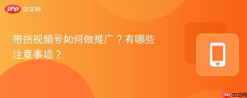 带货视频号如何做推广？有哪些注意事项？