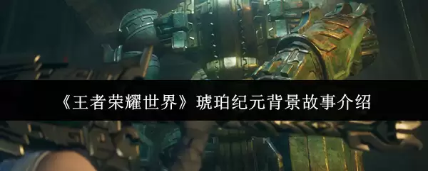 王者荣耀世界琥珀纪元背景故事是什么