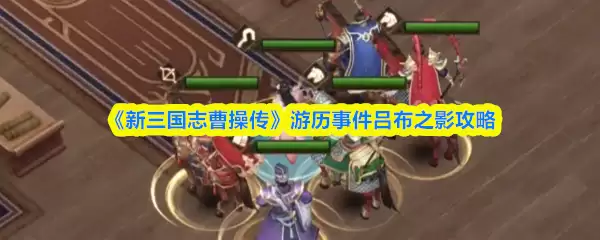 吕布之影任务攻略：新三国志曹操传全流程详解