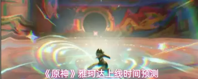 《原神》雅俪达上线时间预测:4.2版本何时实装?