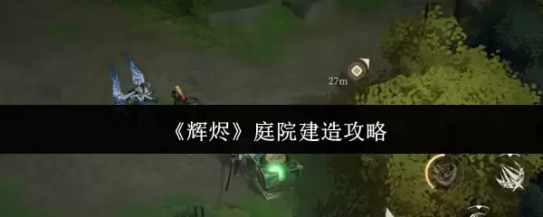 辉乐庭院建造攻略：5步打造理想庭院的完整指南