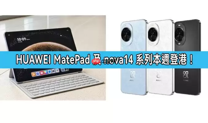 华为MatePad及nova14系列本周登陆香港