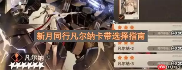 新月同行凡尔纳卡带选择指南:配队与实战解析