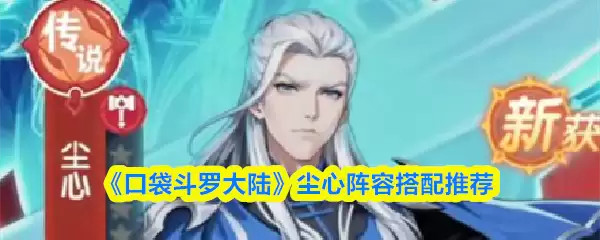 口袋斗罗大陆尘心阵容搭配攻略：3套超强组合推荐