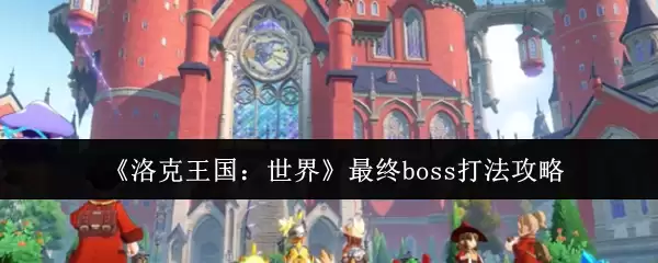 洛克斯王国最终BOSS攻略：三阶段打法详解与机制破解