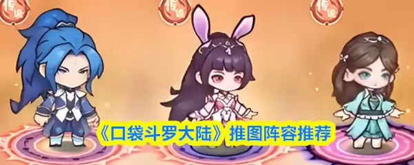 口袋斗罗大陆推图阵容搭配攻略，3套高效阵型推荐