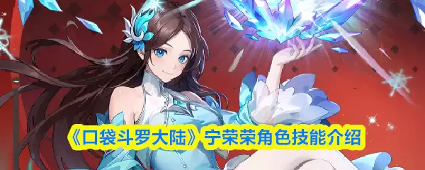口袋斗罗大陆宁荣荣解析：角色技能与实战指南