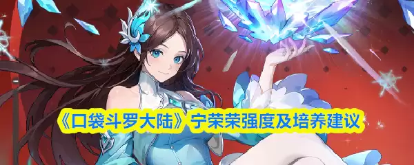 宁荣荣培养攻略：大陆第一辅助口袋斗罗值得练吗？