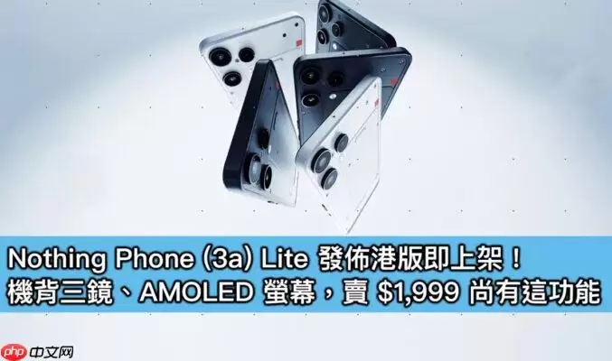 Nothing Phone (3a) Lite港版发布：1999元享三摄AMOLED萤幕