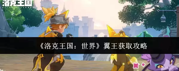 洛克王国翼王获取攻略：3种方法快速得世界翼王