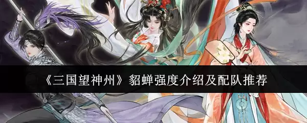 三国志貂蝉强度解析：配队指南与实战技巧