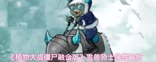 植物大战僵尸雪兽骑士属性解析：3大核心技能详解