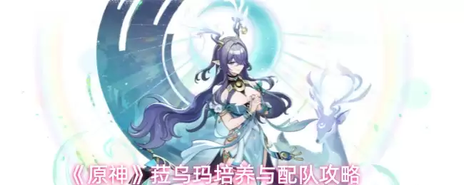 原神拉乌玛培养指南：3步轻松养成与配队攻略