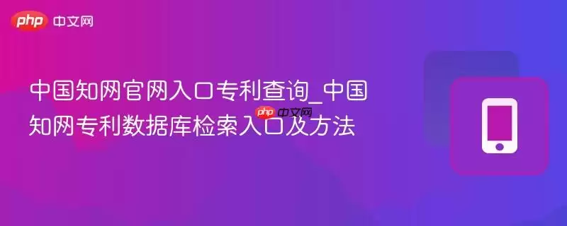 知网专利查询指南：官方入口与数据库检索方法详解