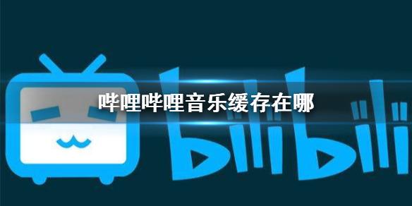 哔哩哔哩音乐缓存在哪 音乐缓存路径介绍