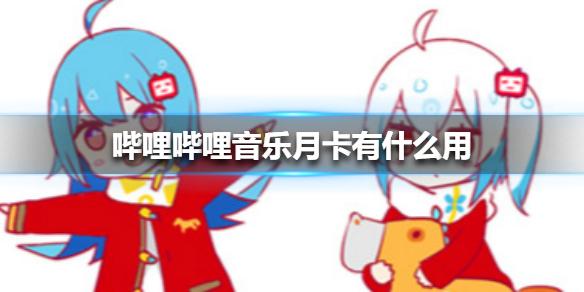 哔哩哔哩音乐月卡有什么用 哔哩哔哩音乐月卡介绍