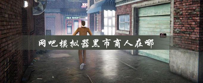 网吧模拟器黑市商人位置一览