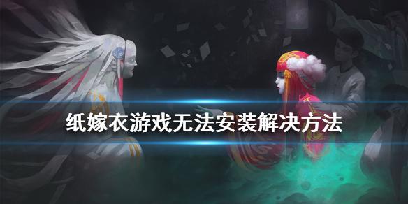 纸嫁衣游戏无法安装怎么办 游戏无法安装解决方法