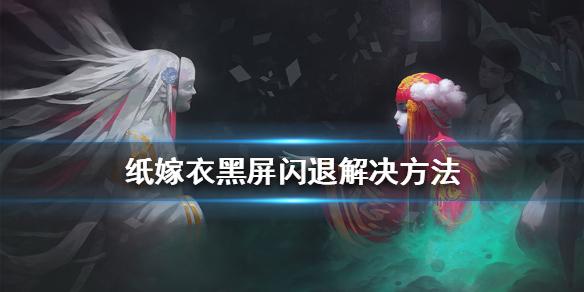 纸嫁衣黑屏闪退怎么办 黑屏闪退解决方法