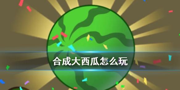 合成大西瓜怎么玩 游戏玩法攻略
