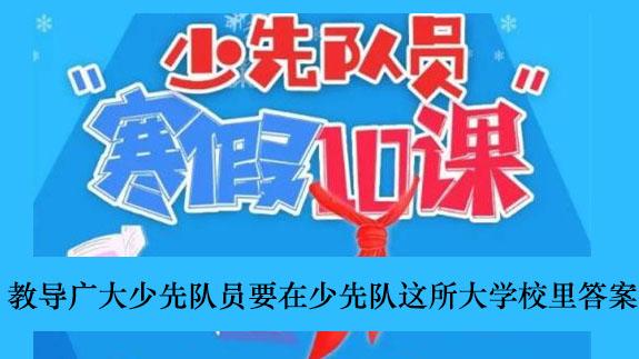 《少先队员寒假10课》教导广大少先队员要在少先队这所大学校里答案介绍