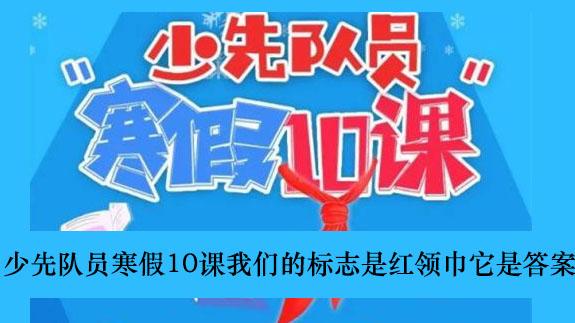 《少先队员寒假10课》我们的标志是红领巾它是答案介绍