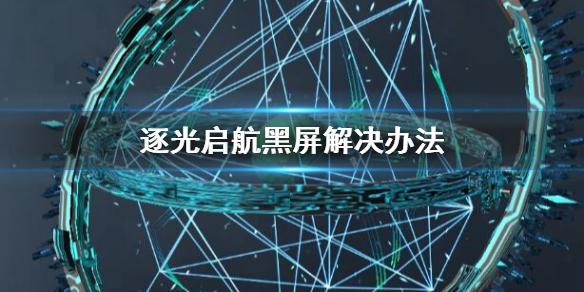 逐光启航黑屏怎么办 逐光启航黑屏解决办法