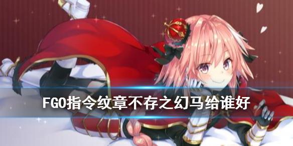FGO不存之幻马给谁好一点 指令纹章不存之幻马搭配推荐